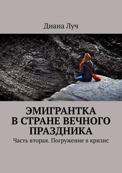 Книга Эмигрантка в Стране Вечного Праздника. Часть вторая. Погружение в кризис (Диана Луч)